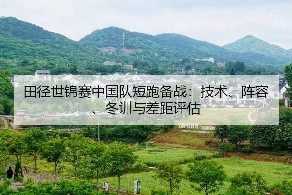 田径世锦赛中国队短跑备战：技术、阵容、冬训与差距评估